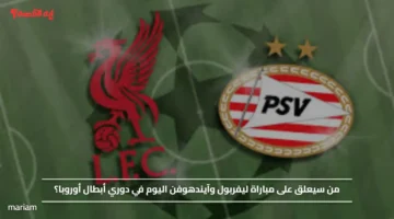 من سيعلق على مباراة ليفربول وآيندهوفن اليوم في دوري أبطال أوروبا؟